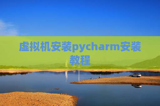 虚拟机安装pycharm安装教程